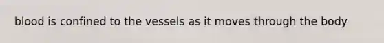 blood is confined to the vessels as it moves through the body