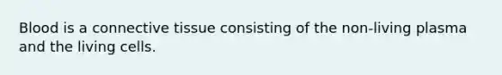 Blood is a <a href='https://www.questionai.com/knowledge/kYDr0DHyc8-connective-tissue' class='anchor-knowledge'>connective tissue</a> consisting of the non-living plasma and the living cells.