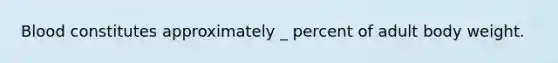 Blood constitutes approximately _ percent of adult body weight.