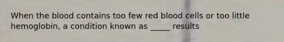 When <a href='https://www.questionai.com/knowledge/k7oXMfj7lk-the-blood' class='anchor-knowledge'>the blood</a> contains too few red blood cells or too little hemoglobin, a condition known as _____ results