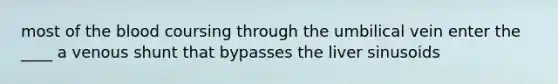 most of <a href='https://www.questionai.com/knowledge/k7oXMfj7lk-the-blood' class='anchor-knowledge'>the blood</a> coursing through the umbilical vein enter the ____ a venous shunt that bypasses the liver sinusoids