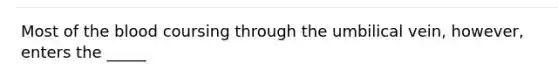 Most of the blood coursing through the umbilical vein, however, enters the _____