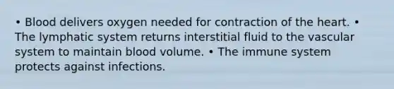 • Blood delivers oxygen needed for contraction of the heart. • The lymphatic system returns interstitial fluid to the vascular system to maintain blood volume. • The immune system protects against infections.