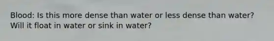 Blood: Is this more dense than water or less dense than water? Will it float in water or sink in water?