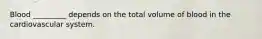 Blood _________ depends on the total volume of blood in the cardiovascular system.