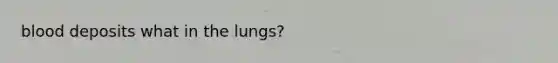 blood deposits what in the lungs?