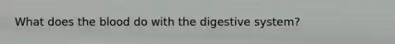 What does the blood do with the digestive system?