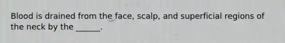 Blood is drained from the face, scalp, and superficial regions of the neck by the ______.