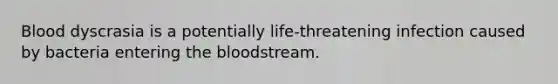 Blood dyscrasia is a potentially life-threatening infection caused by bacteria entering the bloodstream.