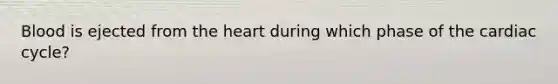 Blood is ejected from <a href='https://www.questionai.com/knowledge/kya8ocqc6o-the-heart' class='anchor-knowledge'>the heart</a> during which phase of <a href='https://www.questionai.com/knowledge/k7EXTTtF9x-the-cardiac-cycle' class='anchor-knowledge'>the cardiac cycle</a>?