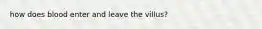 how does blood enter and leave the villus?