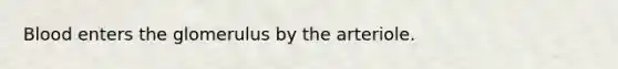 Blood enters the glomerulus by the arteriole.