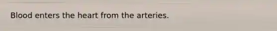 Blood enters the heart from the arteries.