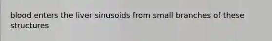 blood enters the liver sinusoids from small branches of these structures