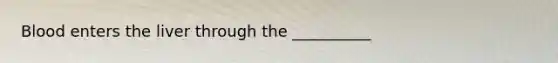 Blood enters the liver through the __________