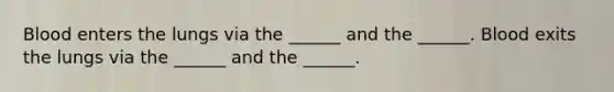 Blood enters the lungs via the ______ and the ______. Blood exits the lungs via the ______ and the ______.