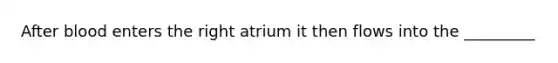 After blood enters the right atrium it then flows into the _________