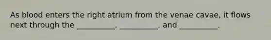 As blood enters the right atrium from the venae cavae, it flows next through the __________, __________, and __________.