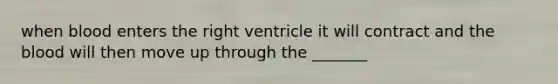 when blood enters the right ventricle it will contract and the blood will then move up through the _______