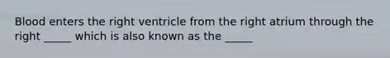 Blood enters the right ventricle from the right atrium through the right _____ which is also known as the _____