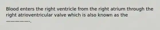 Blood enters the right ventricle from the right atrium through the right atrioventricular valve which is also known as the —————-.