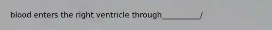 blood enters the right ventricle through__________/
