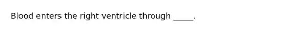 Blood enters the right ventricle through _____.