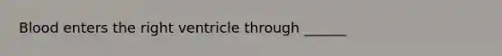 Blood enters the right ventricle through ______