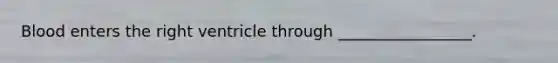 Blood enters the right ventricle through _________________.