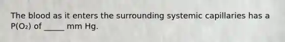 The blood as it enters the surrounding systemic capillaries has a P(O₂) of _____ mm Hg.