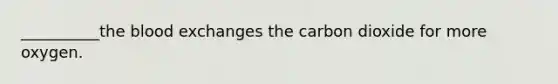 __________<a href='https://www.questionai.com/knowledge/k7oXMfj7lk-the-blood' class='anchor-knowledge'>the blood</a> exchanges the carbon dioxide for more oxygen.