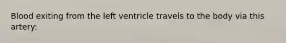 Blood exiting from the left ventricle travels to the body via this artery: