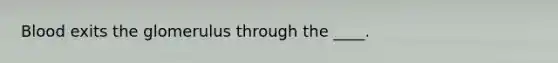 Blood exits the glomerulus through the ____.
