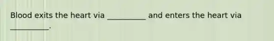 Blood exits the heart via __________ and enters the heart via __________.