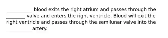 ___________ blood exits the right atrium and passes through the ________ valve and enters the right ventricle. Blood will exit the right ventricle and passes through the semilunar valve into the ___________artery.