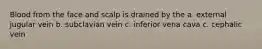 Blood from the face and scalp is drained by the a. external jugular vein b. subclavian vein c. inferior vena cava c. cephalic vein