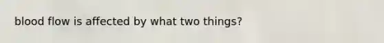 blood flow is affected by what two things?