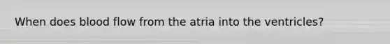 When does blood flow from the atria into the ventricles?