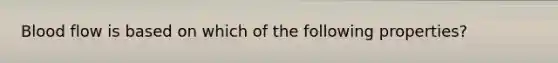 Blood flow is based on which of the following properties?