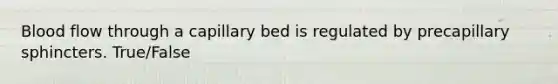 Blood flow through a capillary bed is regulated by precapillary sphincters. True/False