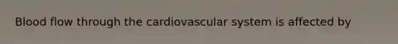 Blood flow through the cardiovascular system is affected by