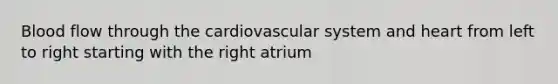 Blood flow through the cardiovascular system and heart from left to right starting with the right atrium