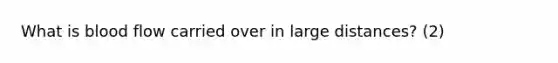 What is blood flow carried over in large distances? (2)