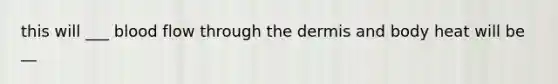 this will ___ blood flow through the dermis and body heat will be __