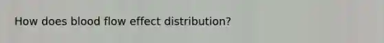 How does blood flow effect distribution?