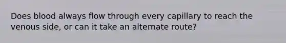 Does blood always flow through every capillary to reach the venous side, or can it take an alternate route?