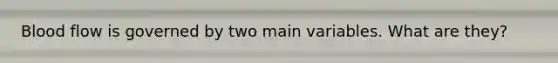 Blood flow is governed by two main variables. What are they?