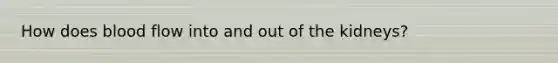 How does blood flow into and out of the kidneys?