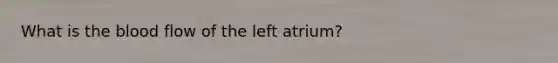 What is the blood flow of the left atrium?