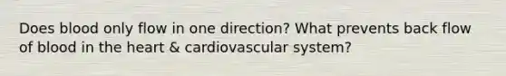 Does blood only flow in one direction? What prevents back flow of blood in <a href='https://www.questionai.com/knowledge/kya8ocqc6o-the-heart' class='anchor-knowledge'>the heart</a> & cardiovascular system?